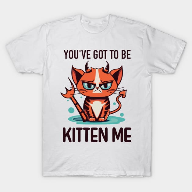 You’ve Got to Be Kitten Me T-Shirt by fantastico.studio